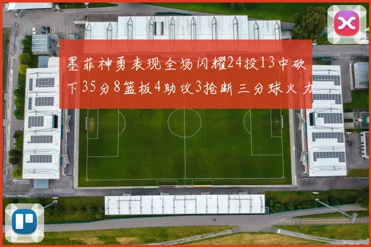 墨菲神勇表现全场闪耀24投13中砍下35分8篮板4助攻3抢断三分球火力全开