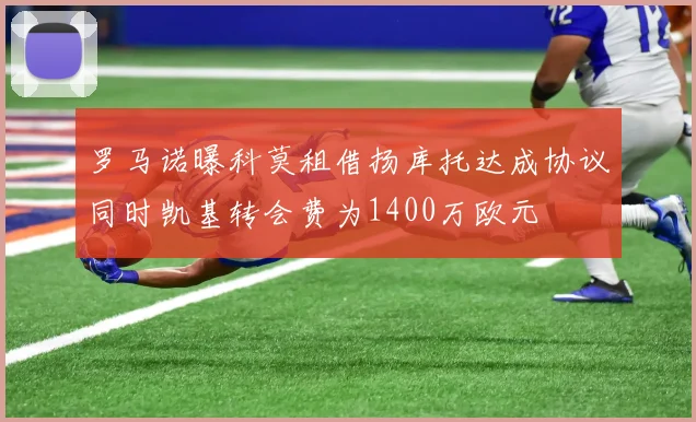 罗马诺曝科莫租借扬库托达成协议同时凯基转会费为1400万欧元