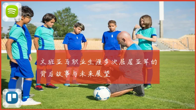 文班亚马职业生涯多次屈居亚军的背后故事与未来展望