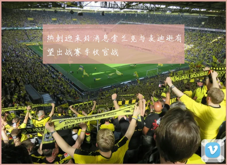热刺迎来好消息索兰克与麦迪逊有望出战赛季收官战