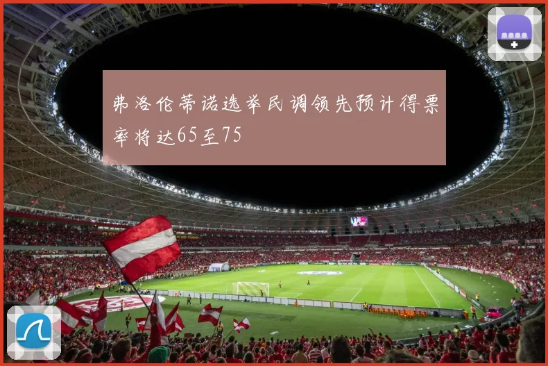 弗洛伦蒂诺选举民调领先预计得票率将达65至75