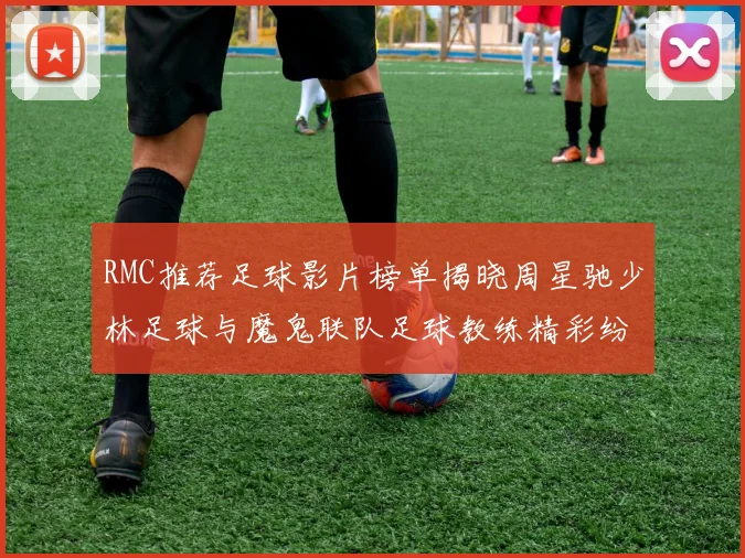 RMC推荐足球影片榜单揭晓周星驰少林足球与魔鬼联队足球教练精彩纷呈