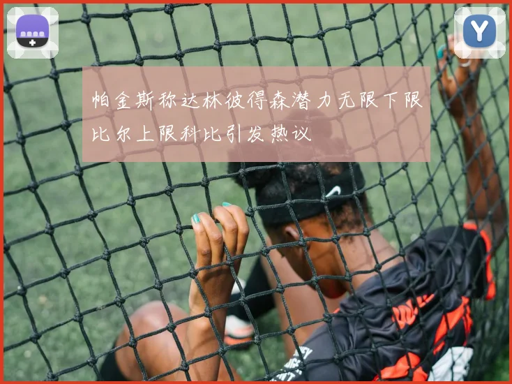 帕金斯称达林彼得森潜力无限下限比尔上限科比引发热议