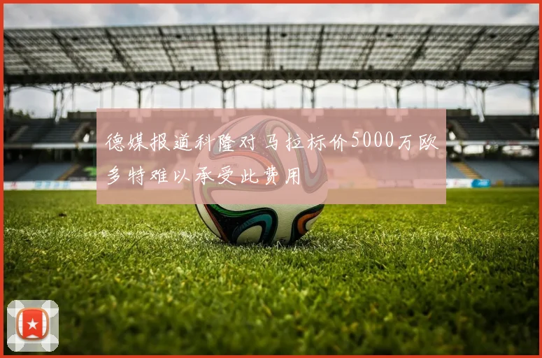 德媒报道科隆对马拉标价5000万欧多特难以承受此费用